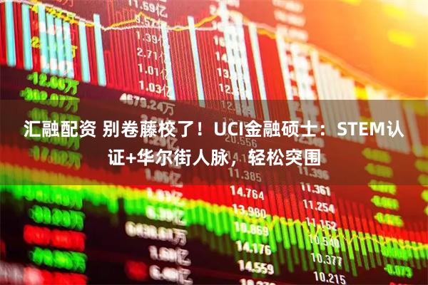 汇融配资 别卷藤校了！UCI金融硕士：STEM认证+华尔街人脉，轻松突围