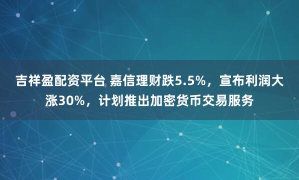 吉祥盈配资平台 嘉信理财跌5.5%，宣布利润大涨30%，计划推出加密货币交易服务
