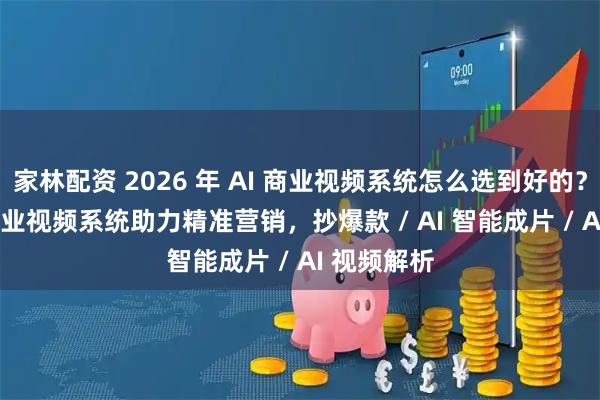 家林配资 2026 年 AI 商业视频系统怎么选到好的？快鲸 AI 商业视频系统助力精准营销，抄爆款 / AI 智能成片 / AI 视频解析