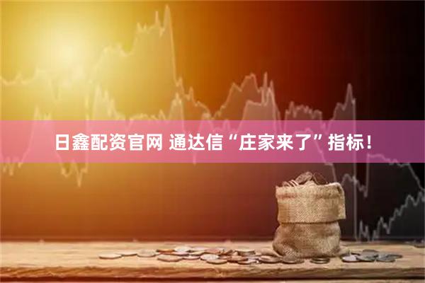 日鑫配资官网 通达信“庄家来了”指标！