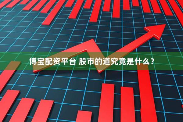 博宝配资平台 股市的道究竟是什么？
