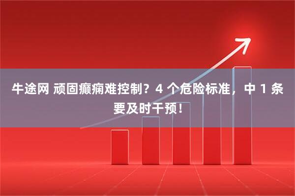 牛途网 顽固癫痫难控制？4 个危险标准，中 1 条要及时干预！
