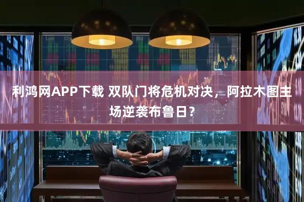 利鸿网APP下载 双队门将危机对决，阿拉木图主场逆袭布鲁日？