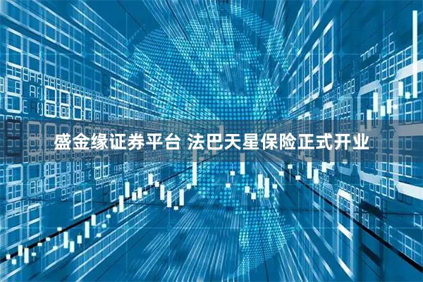 盛金缘证券平台 法巴天星保险正式开业