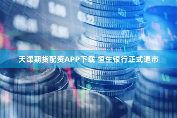 天津期货配资APP下载 恒生银行正式退市