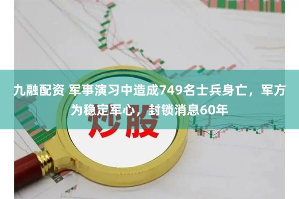 九融配资 军事演习中造成749名士兵身亡，军方为稳定军心，封锁消息60年