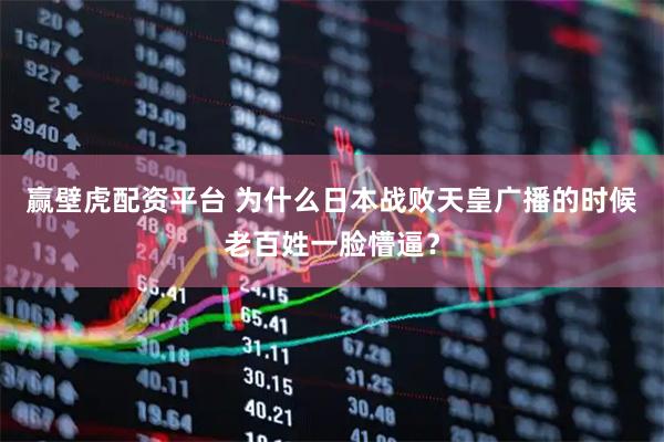 赢壁虎配资平台 为什么日本战败天皇广播的时候老百姓一脸懵逼？
